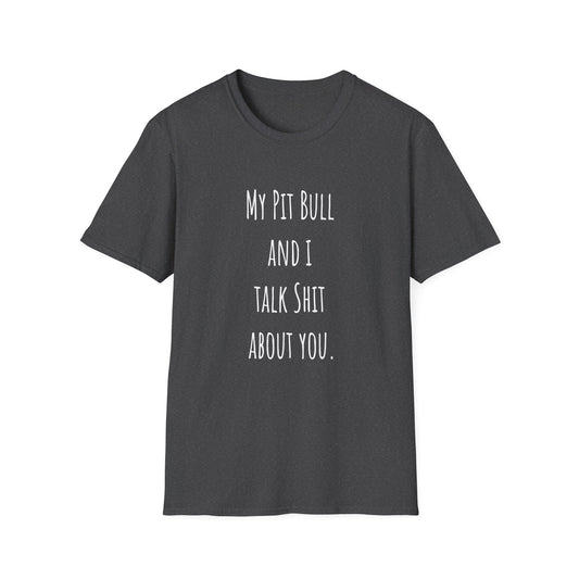 My Pit Bull and I Talk Shit About You Unisex Softstyle T-Shirt